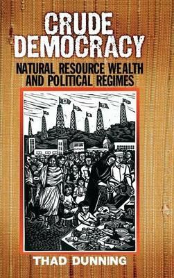 Crude Democracy: Natural Resource Wealth and Political Regimes - Thad Dunning - cover