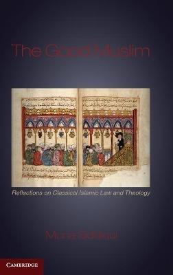 The Good Muslim: Reflections on Classical Islamic Law and Theology - Mona Siddiqui - cover