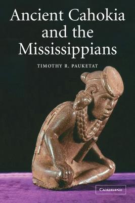 Ancient Cahokia and the Mississippians - Timothy R. Pauketat - cover