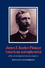 James E. Keeler: Pioneer American Astrophysicist: And the Early Development of American Astrophysics