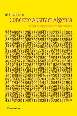 Concrete Abstract Algebra: From Numbers to Groebner Bases - Niels Lauritzen - cover