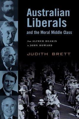 Australian Liberals and the Moral Middle Class: From Alfred Deakin to John Howard - Judith Brett - cover