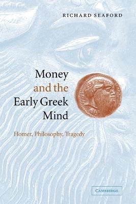 Money and the Early Greek Mind: Homer, Philosophy, Tragedy - Richard Seaford - cover