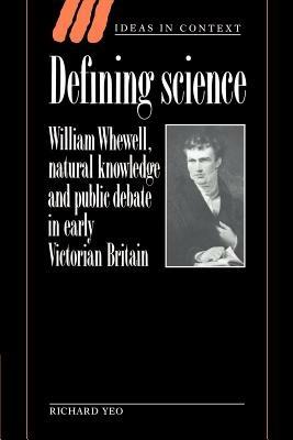 Defining Science: William Whewell, Natural Knowledge and Public Debate in Early Victorian Britain - Richard Yeo - cover