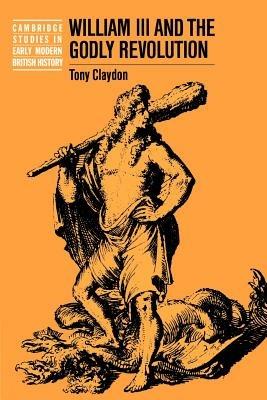 William III and the Godly Revolution - Tony Claydon - cover