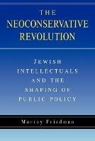 The Neoconservative Revolution: Jewish Intellectuals and the Shaping of Public Policy