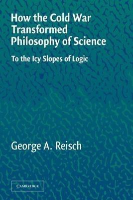 How the Cold War Transformed Philosophy of Science: To the Icy Slopes of Logic - George A. Reisch - cover
