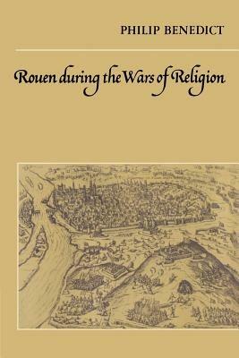 Rouen During the Wars of Religion - Philip Benedict - cover