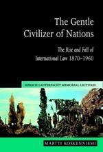 The Gentle Civilizer of Nations: The Rise and Fall of International Law 1870-1960