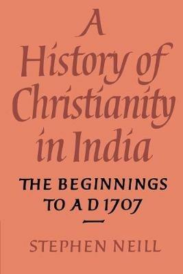 A History of Christianity in India: The Beginnings to AD 1707 - Stephen Neill - cover
