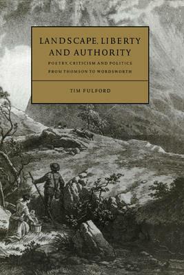 Landscape, Liberty and Authority: Poetry, Criticism and Politics from Thomson to Wordsworth - Tim Fulford - cover