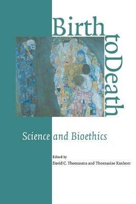 Birth to Death: Science and Bioethics - cover