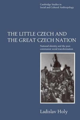 The Little Czech and the Great Czech Nation: National Identity and the Post-Communist Social Transformation - Ladislav Holy - cover