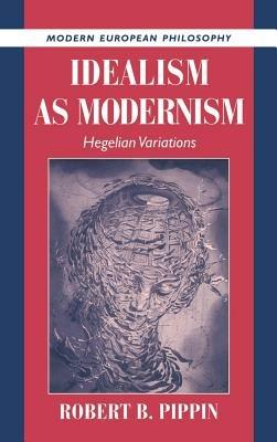 Idealism as Modernism: Hegelian Variations - Robert B. Pippin - cover