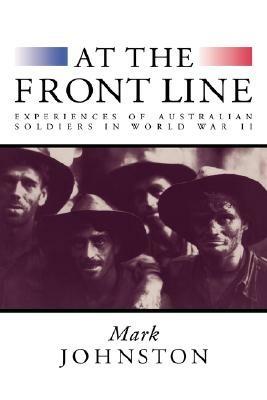 At the Front Line: Experiences of Australian Soldiers in World War II - Mark Johnston - cover