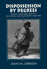 Dispossession by Degrees: Indian Land and Identity in Natick, Massachusetts, 1650–1790
