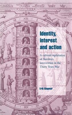 Identity, Interest and Action: A Cultural Explanation of Sweden's Intervention in the Thirty Years War - Erik Ringmar - cover