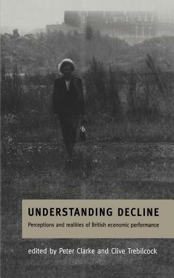Understanding Decline: Perceptions and Realities of British Economic Performance - cover