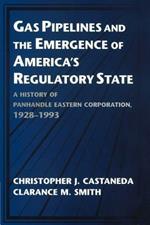 Gas Pipelines and the Emergence of America's Regulatory State: A History of Panhandle Eastern Corporation, 1928-1993