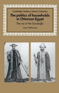 The Politics of Households in Ottoman Egypt: The Rise of the Qazdaglis - Jane Hathaway - cover