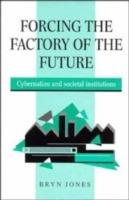 Forcing the Factory of the Future: Cybernation and Societal Institutions - Bryn Jones - cover