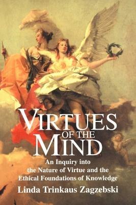 Virtues of the Mind: An Inquiry into the Nature of Virtue and the Ethical Foundations of Knowledge - Linda Trinkaus Zagzebski - cover