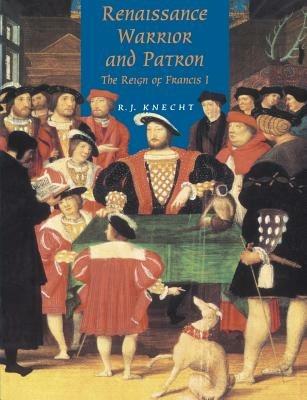 Renaissance Warrior and Patron: The Reign of Francis I - R. J. Knecht - cover