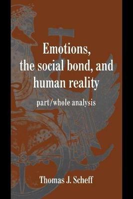 Emotions, the Social Bond, and Human Reality: Part/Whole Analysis - Thomas J. Scheff - cover