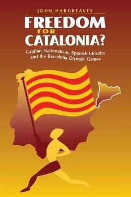 Freedom for Catalonia?: Catalan Nationalism, Spanish Identity and the Barcelona Olympic Games - John Hargreaves - cover