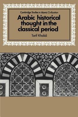 Arabic Historical Thought in the Classical Period - Tarif Khalidi - cover