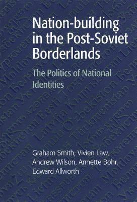 Nation-building in the Post-Soviet Borderlands: The Politics of National Identities - Graham Smith,Vivien Law,Andrew Wilson - cover