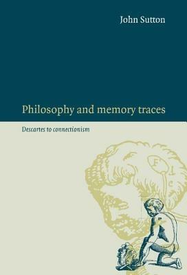 Philosophy and Memory Traces: Descartes to Connectionism - John Sutton - cover