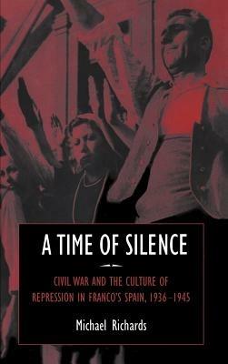 A Time of Silence: Civil War and the Culture of Repression in Franco's Spain, 1936–1945 - Michael Richards - cover