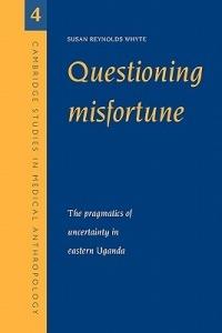 Questioning Misfortune: The Pragmatics of Uncertainty in Eastern Uganda - Susan Reynolds Whyte - cover