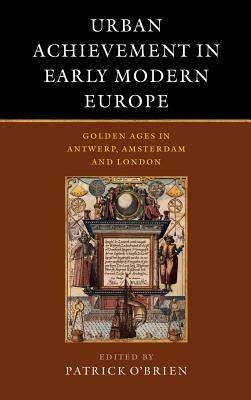 Urban Achievement in Early Modern Europe: Golden Ages in Antwerp, Amsterdam and London - cover