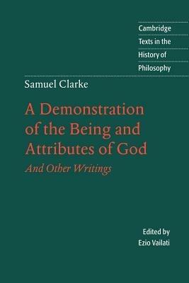 Samuel Clarke: A Demonstration of the Being and Attributes of God: And Other Writings - Samuel Clarke - cover