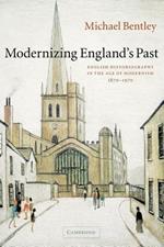 Modernizing England's Past: English Historiography in the Age of Modernism, 1870-1970