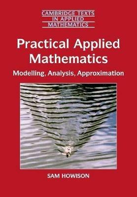 Practical Applied Mathematics: Modelling, Analysis, Approximation - Sam Howison - cover