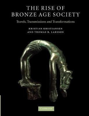 The Rise of Bronze Age Society: Travels, Transmissions and Transformations - Kristian Kristiansen,Thomas B. Larsson - cover