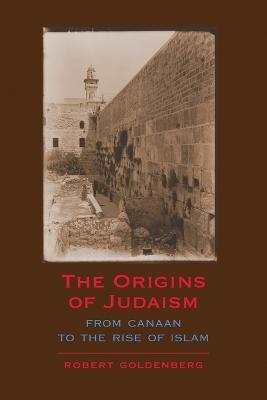 The Origins of Judaism: From Canaan to the Rise of Islam - Robert Goldenberg - cover