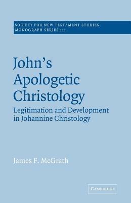 John's Apologetic Christology: Legitimation and Development in Johannine Christology - James F. McGrath - cover
