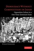 Democracy without Competition in Japan: Opposition Failure in a One-Party Dominant State - Ethan Scheiner - cover