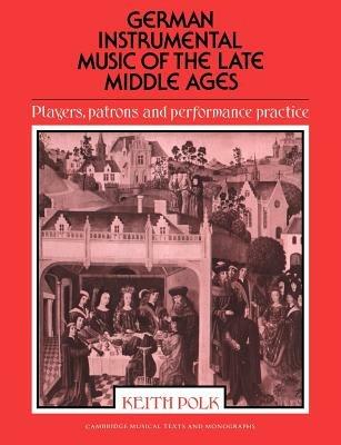German Instrumental Music of the Late Middle Ages: Players, Patrons and Performance Practice - Keith Polk - cover