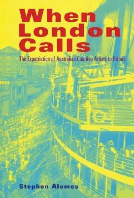 When London Calls: The Expatriation of Australian Creative Artists to Britain - Stephen Alomes - cover