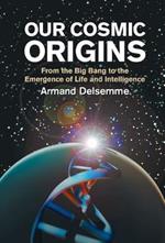 Our Cosmic Origins: From the Big Bang to the Emergence of Life and Intelligence