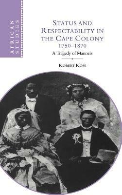 Status and Respectability in the Cape Colony, 1750–1870: A Tragedy of Manners - Robert Ross - cover