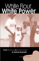 White Flour, White Power: From Rations to Citizenship in Central Australia - Tim Rowse - cover