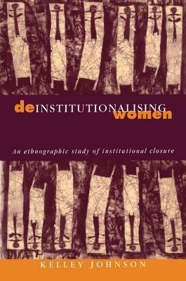 Deinstitutionalising Women: An Ethnographic Study of Institutional Closure - Kelley Johnson - cover