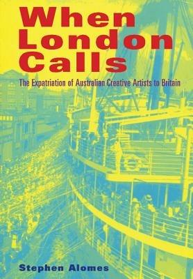 When London Calls: The Expatriation of Australian Creative Artists to Britain - Stephen Alomes - cover