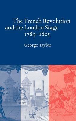 The French Revolution and the London Stage, 1789–1805 - George Taylor - cover